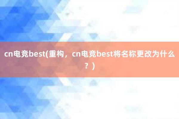 cn电竞best(重构，cn电竞best将名称更改为什么？)