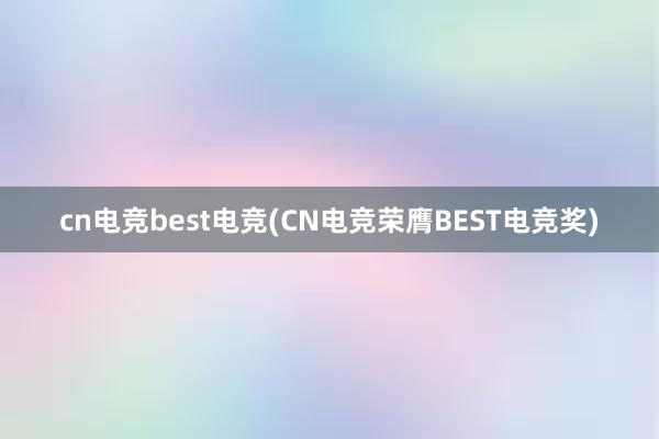 cn电竞best电竞(CN电竞荣膺BEST电竞奖)