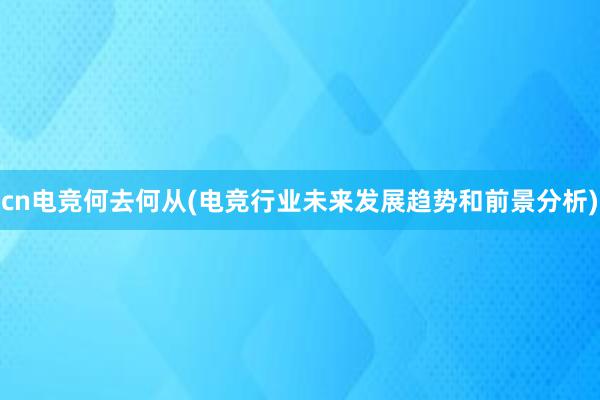 cn电竞何去何从(电竞行业未来发展趋势和前景分析)