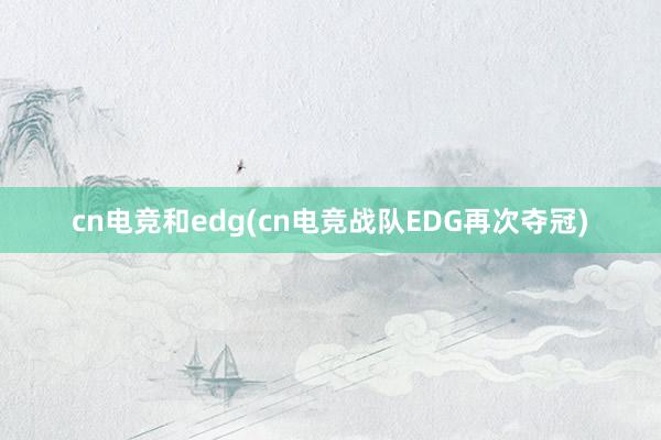 cn电竞和edg(cn电竞战队EDG再次夺冠)