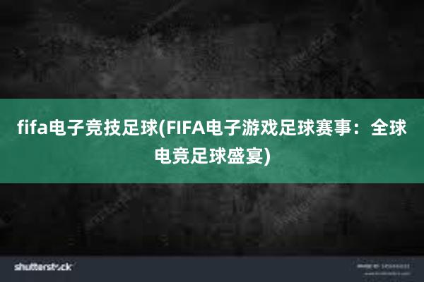 fifa电子竞技足球(FIFA电子游戏足球赛事：全球电竞足球盛宴)