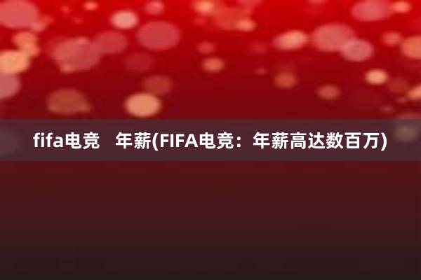 fifa电竞   年薪(FIFA电竞：年薪高达数百万)