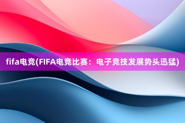 fifa电竞(FIFA电竞比赛：电子竞技发展势头迅猛)