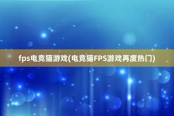 fps电竞猫游戏(电竞猫FPS游戏再度热门)