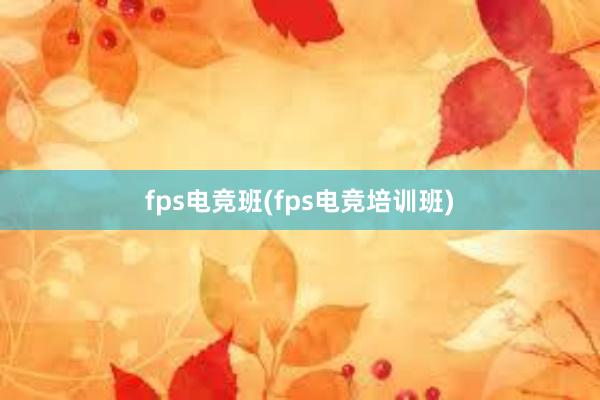 fps电竞班(fps电竞培训班)