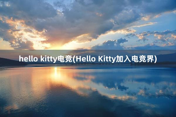 hello kitty电竞(Hello Kitty加入电竞界)