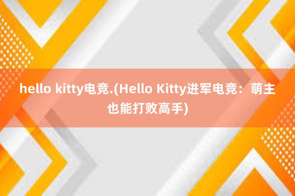 hello kitty电竞.(Hello Kitty进军电竞：萌主也能打败高手)