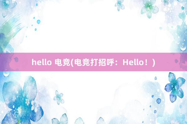 hello 电竞(电竞打招呼：Hello！)