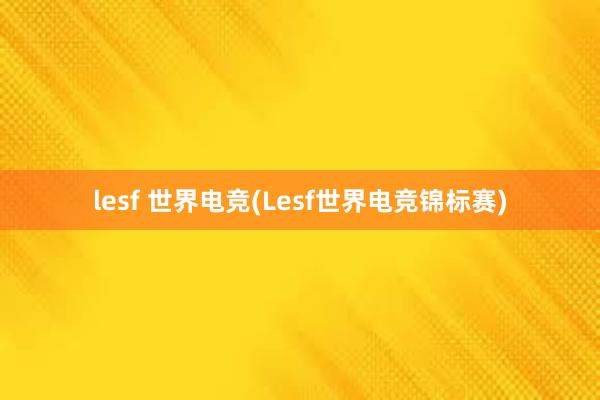 lesf 世界电竞(Lesf世界电竞锦标赛)