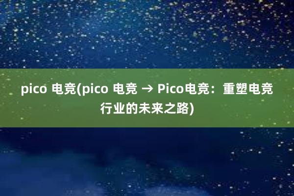 pico 电竞(pico 电竞 → Pico电竞：重塑电竞行业的未来之路)