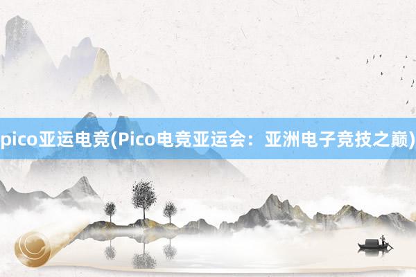 pico亚运电竞(Pico电竞亚运会：亚洲电子竞技之巅)