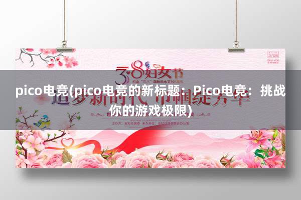 pico电竞(pico电竞的新标题：Pico电竞：挑战你的游戏极限)