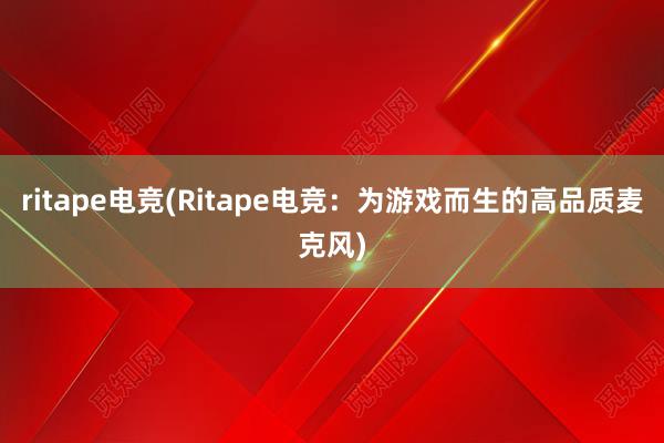 ritape电竞(Ritape电竞：为游戏而生的高品质麦克风)