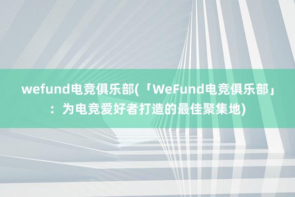 wefund电竞俱乐部(「WeFund电竞俱乐部」：为电竞爱好者打造的最佳聚集地)