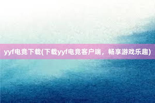 yyf电竞下载(下载yyf电竞客户端，畅享游戏乐趣)