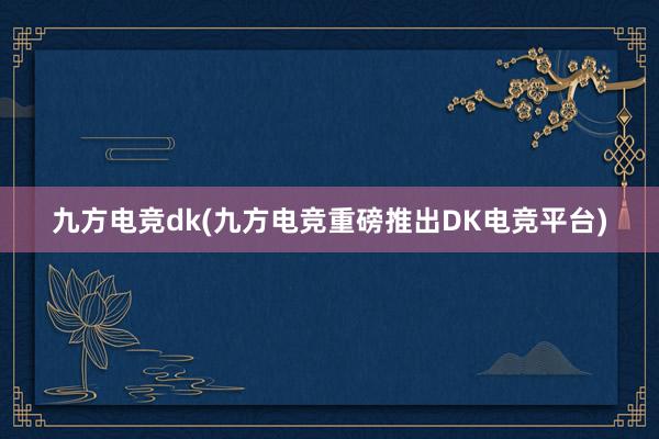 九方电竞dk(九方电竞重磅推出DK电竞平台)