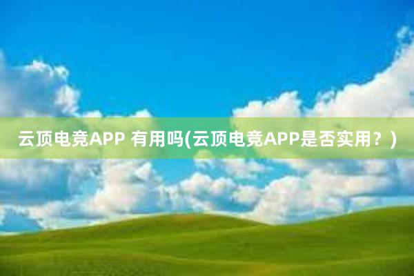 云顶电竞APP 有用吗(云顶电竞APP是否实用？)