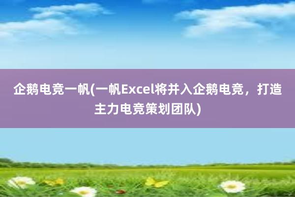 企鹅电竞一帆(一帆Excel将并入企鹅电竞，打造主力电竞策划团队)