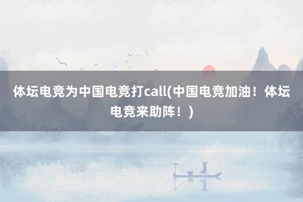 体坛电竞为中国电竞打call(中国电竞加油！体坛电竞来助阵！)