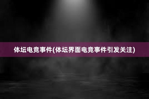 体坛电竞事件(体坛界面电竞事件引发关注)