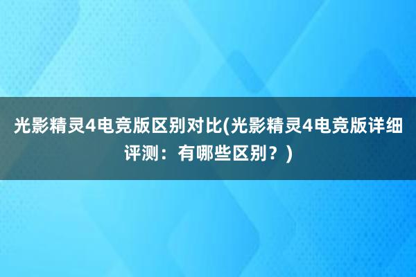 光影精灵4电竞版区别对比(光影精灵4电竞版详细评测：有哪些区别？)