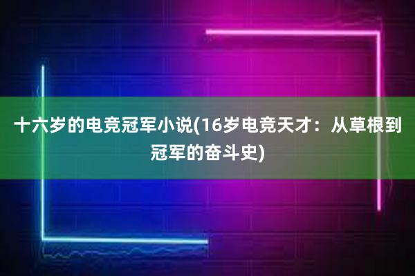 十六岁的电竞冠军小说(16岁电竞天才：从草根到冠军的奋斗史)