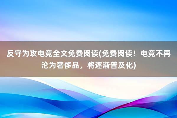 反守为攻电竞全文免费阅读(免费阅读！电竞不再沦为奢侈品，将逐渐普及化)