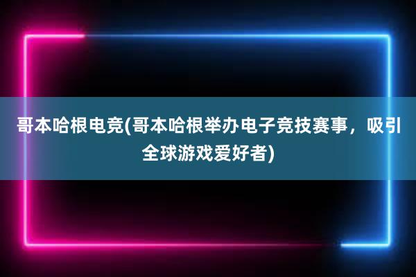 哥本哈根电竞(哥本哈根举办电子竞技赛事，吸引全球游戏爱好者)