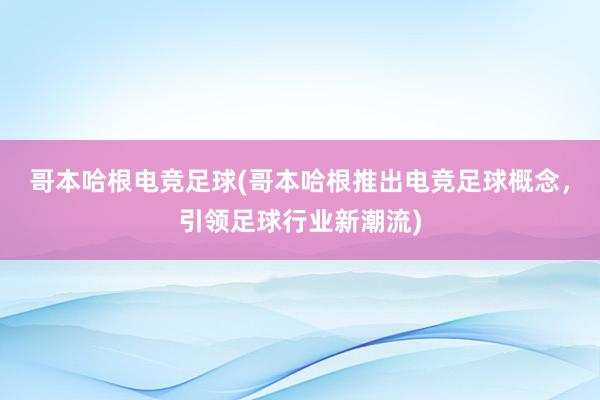 哥本哈根电竞足球(哥本哈根推出电竞足球概念，引领足球行业新潮流)