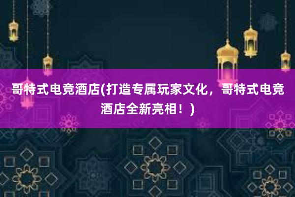 哥特式电竞酒店(打造专属玩家文化，哥特式电竞酒店全新亮相！)