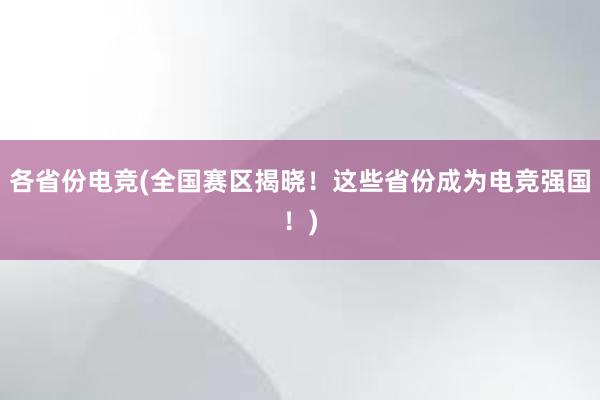 各省份电竞(全国赛区揭晓！这些省份成为电竞强国！)