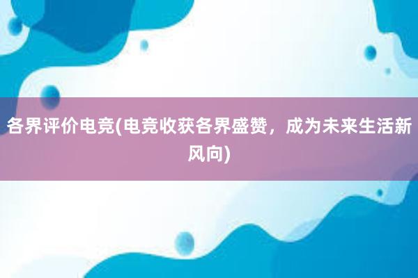 各界评价电竞(电竞收获各界盛赞，成为未来生活新风向)