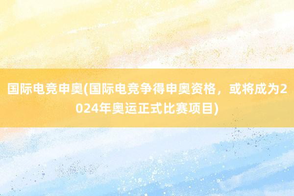 国际电竞申奥(国际电竞争得申奥资格，或将成为2024年奥运正式比赛项目)