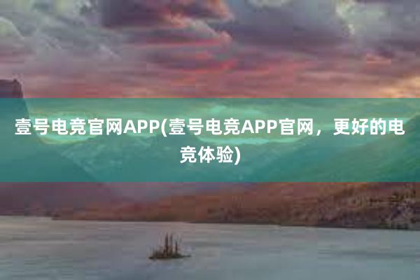 壹号电竞官网APP(壹号电竞APP官网，更好的电竞体验)