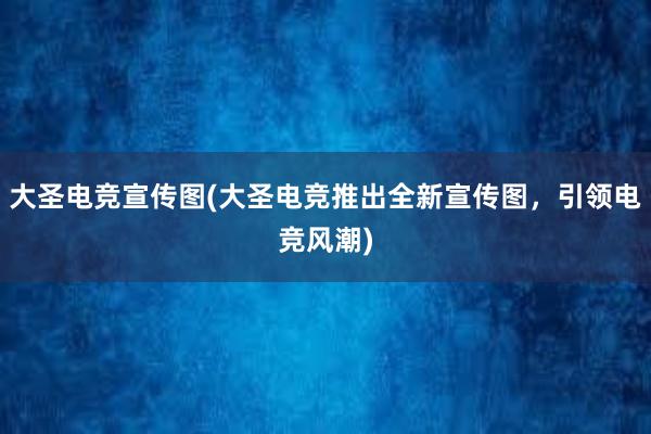 大圣电竞宣传图(大圣电竞推出全新宣传图，引领电竞风潮)