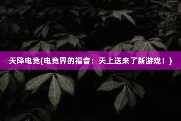 天降电竞(电竞界的福音：天上送来了新游戏！)