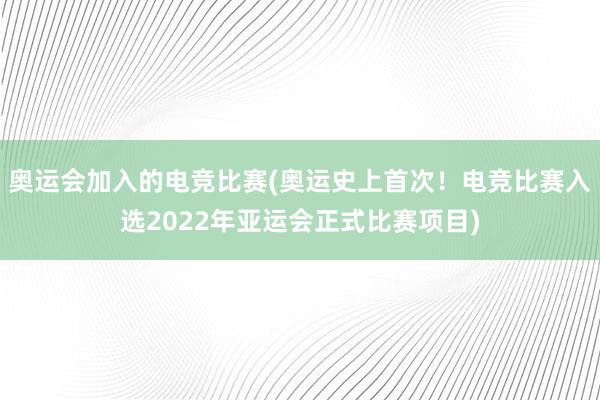 奥运会加入的电竞比赛(奥运史上首次！电竞比赛入选2022年亚运会正式比赛项目)