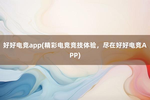 好好电竞app(精彩电竞竞技体验，尽在好好电竞APP)