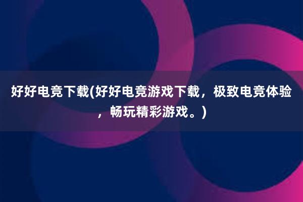 好好电竞下载(好好电竞游戏下载，极致电竞体验，畅玩精彩游戏。)