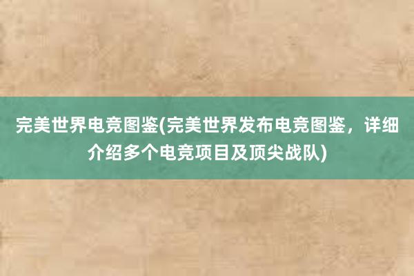 完美世界电竞图鉴(完美世界发布电竞图鉴，详细介绍多个电竞项目及顶尖战队)