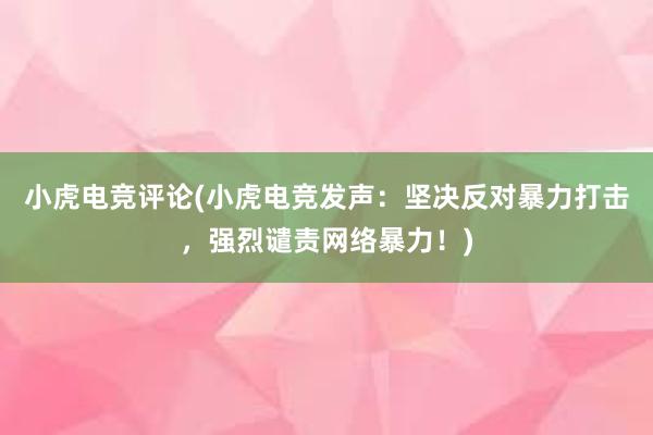 小虎电竞评论(小虎电竞发声：坚决反对暴力打击，强烈谴责网络暴力！)