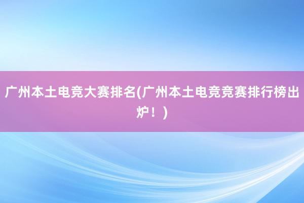 广州本土电竞大赛排名(广州本土电竞竞赛排行榜出炉！)