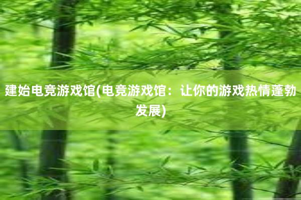 建始电竞游戏馆(电竞游戏馆：让你的游戏热情蓬勃发展)