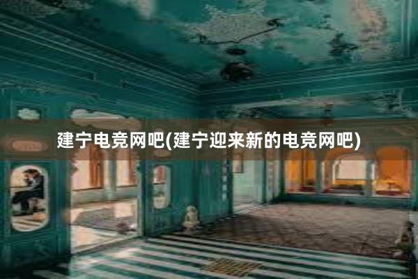 建宁电竞网吧(建宁迎来新的电竞网吧)