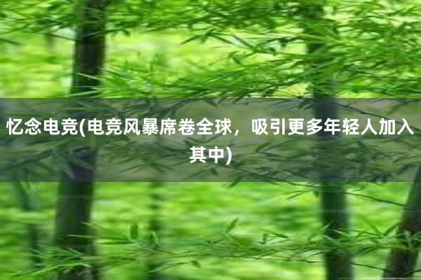 忆念电竞(电竞风暴席卷全球，吸引更多年轻人加入其中)