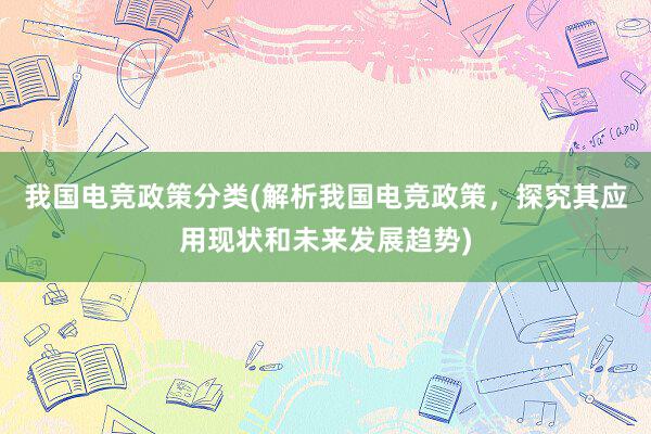 我国电竞政策分类(解析我国电竞政策，探究其应用现状和未来发展趋势)