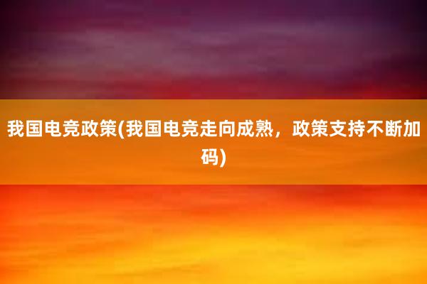 我国电竞政策(我国电竞走向成熟，政策支持不断加码)