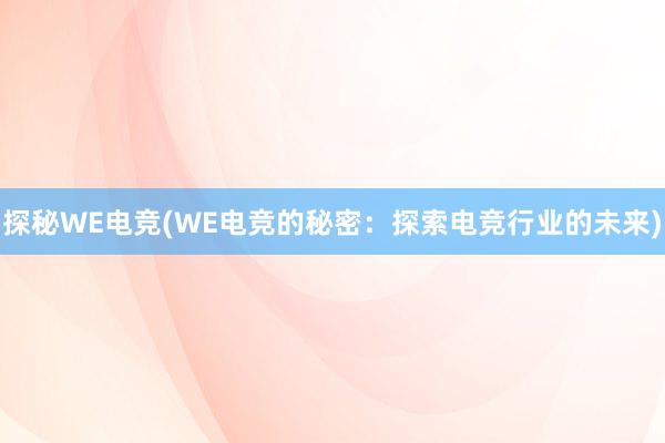 探秘WE电竞(WE电竞的秘密：探索电竞行业的未来)