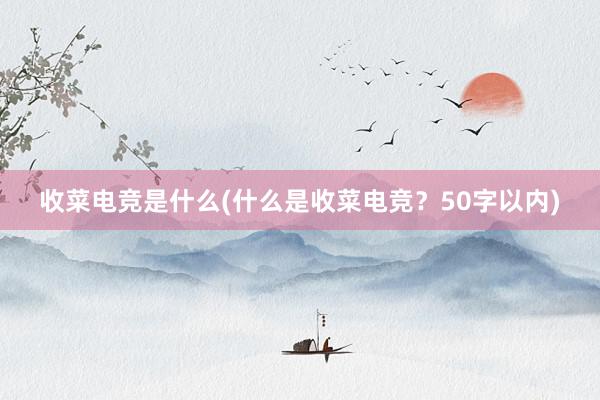 收菜电竞是什么(什么是收菜电竞？50字以内)