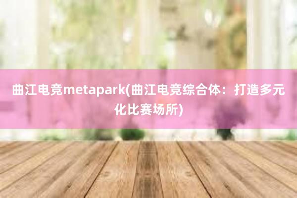 曲江电竞metapark(曲江电竞综合体：打造多元化比赛场所)